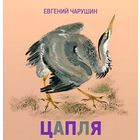Цапля. Рассказы для детей. Евгений Чарушин. Художник Никита Чарушин =/// РАСПРОДАЖА