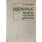 ИЗБРАННЫЕ РАЗДЕЛЫ ЧАСТНОЙ ХИРУРГИИ.   Профессор В.Г.Астапенко