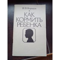 Коршун И.В. Как кормить ребенка 1988 мягкая обложка