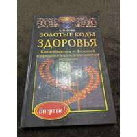 ЗОЛОТЫЕ КОДЫ ЗДОРОВЬЯ. КАК ИЗБАВИТЬСЯ ОТ БОЛЕЗНЕЙ И ПРОДЛИТЬ ЖИЗНЬ МАГИЧЕСКИМИ МЕТОДАМИ