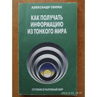 Как получать информацию из тонкого мира. Ступени в разумный мир /  Свияш А.