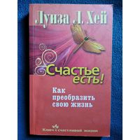 Луиза Хей  Счастье есть! Как преобразить свою жизнь // Серия: Ключ к счастливой жизни