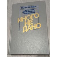 Иного не дано. Перестройка: гласность, демократия, социализм. Судьбы перестройки. Взглядываясь в прошлое. Возвращение к будущему.
