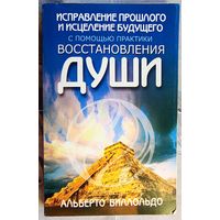 Исправление прошлого и исцеление будущего с помощью практики восстановления души. Альберт Вилольдо