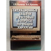 Ситуационные задачи и тестовые вопросы по общей хирургии. Г.П. Рычагов, В.Е. Кремень 1998 г