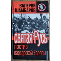 Шамбаров Валерий . Святая Русь против варварской Европы. История допетровской Руси.