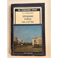 А.П. Грицкевич Древний город на Случи // Серия: По родному краю