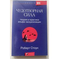 Стоун Роберт. Чудотворная сила. Теория и практика альфа - визуализации. /Серия "911" М.: София 2007г.