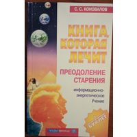 Книга, которая лечит. Преодоление старения. С.С.Коновалов. Олма-Пресс. 2001. 192 стр.