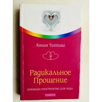 Типпинг К.  Радикальное прощение. Освободи пространство для чуда. 2009г.