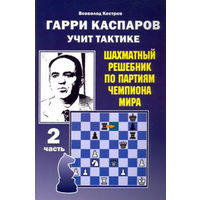 Костров.Гарри Каспаров учит тактике. Шахматный решебник по партиях чемпиона мира ,ч.2