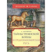 Абрашкин А. Тайны Троянской войны и Средиземноморская Русь. /Серия: Великие тайны  М. `Вече` 2006г.