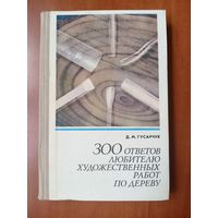 Д.М.Гусарчук. 300 ОТВЕТОВ ЛЮБИТЕЛЮ ХУДОЖЕСТВЕННЫХ РАБОТ ПО ДЕРЕВУ.
