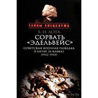 Лота В.  Сорвать `Эдельвейс`: Советская военная разведка в битве за Кавказ (1942-1943). 2010г.