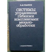 Системы управления гибкими комплексами механообработки. А. Д. Чудаков.