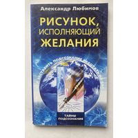 Любимов Александр.  Рисунок, исполняющий желания. Как заставить подсознание работать на вас /Серия "Тайны подсознания" М.: Центполиграф 2009г.