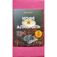 Д. Кларк. Кофе и алкоголь. Искусство приготовления кофе и кофейных коктейлей // Серия: Кофе и чай. Магия напитка