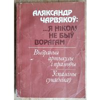 Аляксандр Чарвякоў.... Я ніколі не быў ворагам: выбраныя артыкулы і прамовы, успаміны сучаснікаў: да 100-годдзя з дня нараджэння.